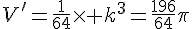 V'=\frac{1}{64}\times   k^3=\frac{196}{64}\pi