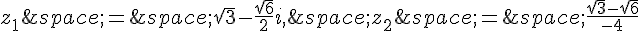 z_1\,=\,\sqrt{3}-\frac{\sqrt{6}}{2}i,\,z_2\,=\,\frac{\sqrt{3}-\sqrt{6}}{-4}