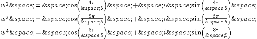 w^2\,=\,cos(\frac{4\pi}{\,5})\,+\,i\,sin(\frac{4\pi}{\,5})\,\\\\w^3\,=\,cos(\frac{6\pi}{\,5})\,+\,i\,sin(\frac{6\pi}{\,5})\,\\\\w^4\,=\,cos(\frac{8\pi}{\,5})\,+\,i\,sin(\frac{8\pi}{\,5})