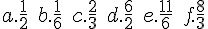 a.\frac{1}{2}\,\,\,b.\frac{1}{6}\,\,\,c.\frac{2}{3}\,\,\,d.\frac{6}{2}\,\,\,e.\frac{11}{6}\,\,\,f.\frac{8}{3}