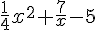 \frac{1}{4}x^2 + \frac{7}{x} - 5