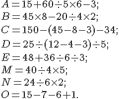 A = 15 + 60 :  5 \times   6 - 3 ; \\ B = 45 \times   8 - 20 :  4 \times   2 ; \\ C = 150 - (45 - 8 - 3)- 34 ;\\ D = 25 :  (12 -4 -3) :  5 ;\\ E = 48 + 36 :  6 :  3 ;\\ M = 40 :  4 \times   5 ; \\ N = 24 :  6 \times   2 ;\\ O = 15 - 7 - 6 + 1.