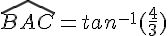 \widehat{BAC}=tan^{-1}(\frac{4}{3})