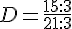 D=\frac{15:3}{21:3}