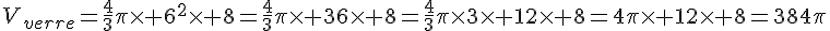 V_{verre}=\frac{4}{3}\pi\times   6^2\times   8=\frac{4}{3}\pi\times   36\times   8=\frac{4}{3}\pi\times  3\times   12\times   8=4\pi\times   12\times   8=384\pi