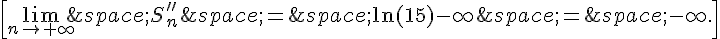 \[\lim_{n\to+\infty}\,S_n''\,=\,\ln(15)-\infty\,=\,-\infty.\]