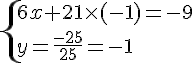 \{ 6x+21\times (-1)=-9\\y=\frac{-25}{25}=-1 .