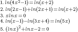 1.\,ln(4x^2-1)=ln(x+2)\2.\,ln(2x-1)+ln(2x+1)=ln(x+2)\3.\,xlnx=0\4.\,ln(x-1)-ln(3x+4)=ln(5x)\5.\,(lnx)^2+lnx-2=0