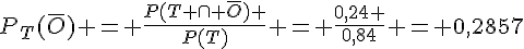 P_T(\overline{O}) = \frac{P(T \cap \overline{O}) }{P(T)} = \frac{0,24 }{0,84} = 0,2857