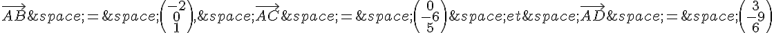 \vec{AB}\,=\,\begin{pmatrix}-2\0\1\end{pmatrix},\,\vec{AC}\,=\,\begin{pmatrix}0\-6\5\end{pmatrix}\,et\,\vec{AD}\,=\,\begin{pmatrix}3\-9\6\end{pmatrix}