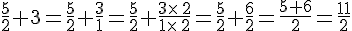\frac{5}{2}+3=\frac{5}{2}+\frac{3}{1}=\frac{5}{2}+\frac{3\times \,2}{1\times \,2}=\frac{5}{2}+\frac{6}{2}=\frac{5+6}{2}=\frac{11}{2}