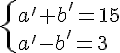 \{ a' + b' = 15\\ a' -b' = 3 .