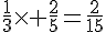\frac{1}{3}\times   \frac{2}{5}=\frac{2}{15}