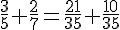 \frac{3}{5}+\frac{2}{7}=\frac{21}{35}+\frac{10}{35}
