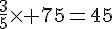\frac{3}{5}\times   75=45