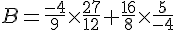  B=\frac{-4}{9}\times   \frac{27}{12}+\frac{16}{8}\times   \frac{5}{-4}