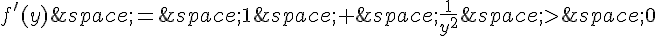 f'(y)\,=\,1\,+\,\frac{1}{y^2}\,gt;\,0