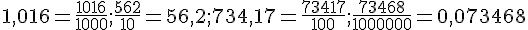 1,016=\frac{1016}{1000};\frac{562}{10}=56,2;734,17=\frac{73417}{100};\frac{73468}{1000000}=0,073468