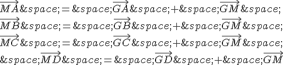 \vec{MA}\,=\,\vec{GA}\,+\,\vec{GM}\,\\\\\vec{MB}\,=\,\vec{GB}\,+\,\vec{GM}\,\\\\\vec{MC}\,=\,\vec{GC}\,+\,\vec{GM}\,\\\\\,\vec{MD}\,=\,\vec{GD}\,+\,\vec{GM}