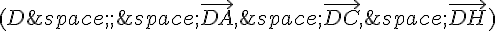 (D\,;\,\vec{DA},\,\vec{DC},\,\vec{DH})