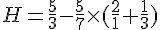 H=\frac{5}{3}-\frac{5}{7}\times   (\frac{2}{1}+\frac{1}{3})