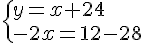  \{ y=x+24\\-2x=12-28 .
