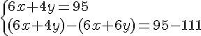 \{ 6x+4y=95\\(6x+4y)-(6x+6y)=95-111 .