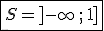   \fbox{S=]-\infty\,;\,1] }