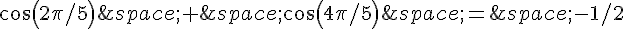cos(2\pi/5)\,+\,cos(4\pi/5)\,=\,-1/2