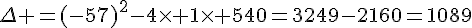 \Delta =(-57)^2-4\times 1\times 540=3249-2160=1089