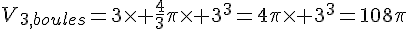 V_{3_,boules}=3\times   \frac{4}{3}\pi\times   3^3=4\pi\times   3^3=108\pi