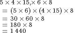 5\,\times  \,4\,\times  \,15,\times  \,6\,\times  \,8\,\\\,=\,(5\,\times  \,6)\,\times  \,(4\,\times  \,15)\,\times  \,8\,\\\,=\,30\,\times  \,60\,\times  \,8\,\\\,=\,180\,\times  \,8\,\\\,=\,1\,440