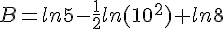 B=ln5-\frac{1}{2}ln(10^2)+ln8