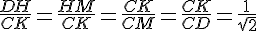 \frac{DH}{CK}=\frac{HM}{CK}=\frac{CK}{CM}=\frac{CK}{CD}=\frac{1}{\sqrt{2}}