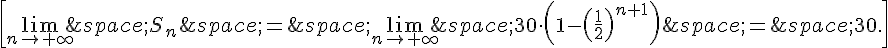 \[\lim_{n\to+\infty}\,S_n\,=\,\lim_{n\to+\infty}\,30\cdot(1-(\frac{1}{2})^{n+1})\,=\,30.\]