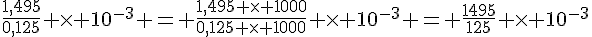 \frac{1,495}{0,125} \times   10^{-3} = \frac{1,495 \times   1000}{0,125 \times   1000} \times   10^{-3} = \frac{1495}{125} \times   10^{-3}