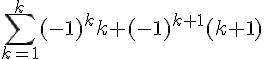 \sum_{k=1}^{k} (-1)^k k + (-1)^{k+1} (k+1)
