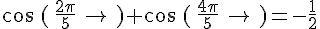 cos(\,\frac{2\pi}{5}\,)+cos(\,\frac{4\pi}{5}\,)=-\frac{1}{2}