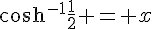 \cosh^{-1}{\frac{1}{2}} = x