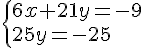  \{ 6x+21y=-9\\25y=-25 .