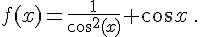  f(x)=\frac{1}{cos^2(x)}+cos x\,.