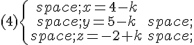 (4)\{\begin{matrix}\,x=4-k\\,y=5-k\,\\,z=-2+k\,\end{matrix}.