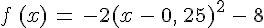 f\,(x)\,=\,-2(x\,-\,0,\,25)^2\,-\,8