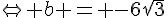 \Leftrightarrow b = -6\sqrt{3}