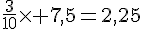 \frac{3}{10}\times  7,5=2,25