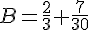 B=\frac{2}{3}+\frac{7}{30}