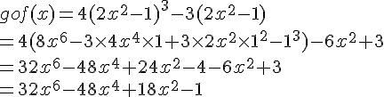 gof(x)=4(2x^2-1)^3-3(2x^2-1)\=4(8x^6-3\times 4x^4\times 1+3\times 2x^2\times 1^2-1^3)-6x^2+3\=32x^6-48x^4+24x^2-4-6x^2+3\=32x^6-48x^4+18x^2-1