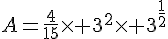 A=\frac{4}{15}\times 3^2\times 3^{\frac{1}{2}}