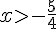 x>-\frac{5}{4}