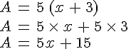 A\,=\,5\,(x\,+\,3)\,\\A\,=\,5\,\times \,x\,+\,5\,\times \,3\,\\A\,=\,5x\,+\,15